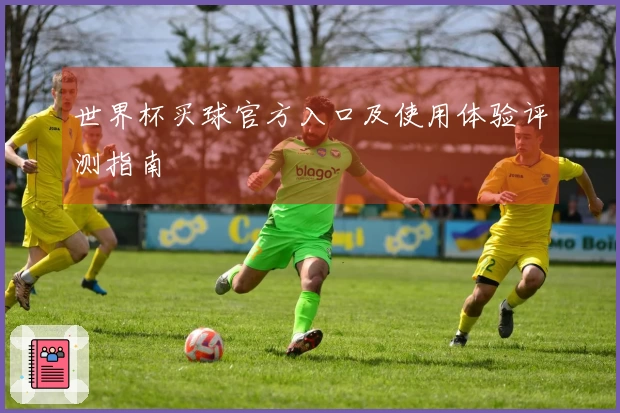 世界杯买球官方入口及使用体验评测指南