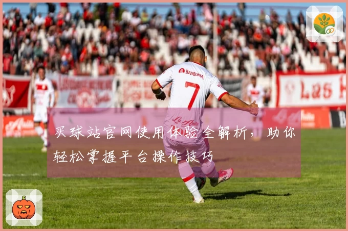 买球站官网使用体验全解析，助你轻松掌握平台操作技巧