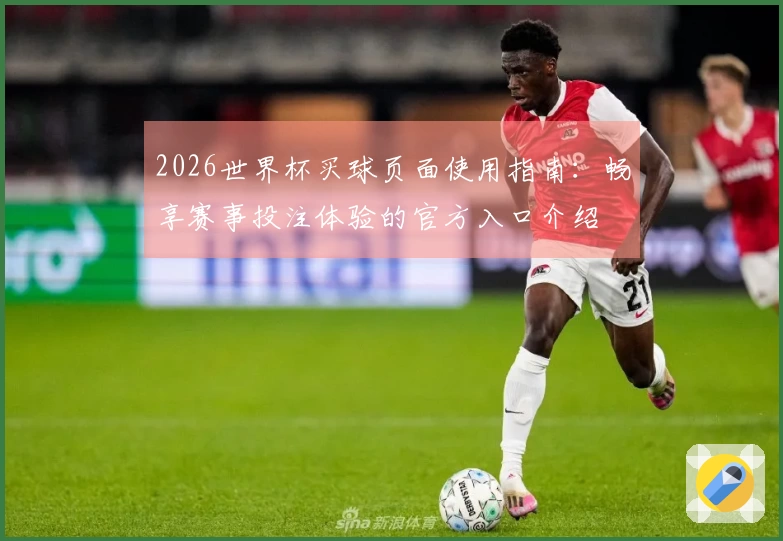 2026世界杯买球页面使用指南：畅享赛事投注体验的官方入口介绍