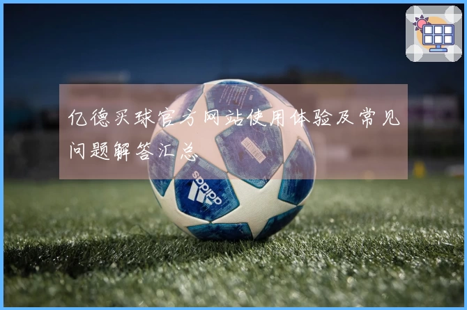 亿德买球官方网站使用体验及常见问题解答汇总