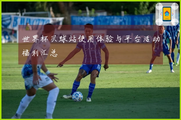 世界杯买球站使用体验与平台活动福利汇总