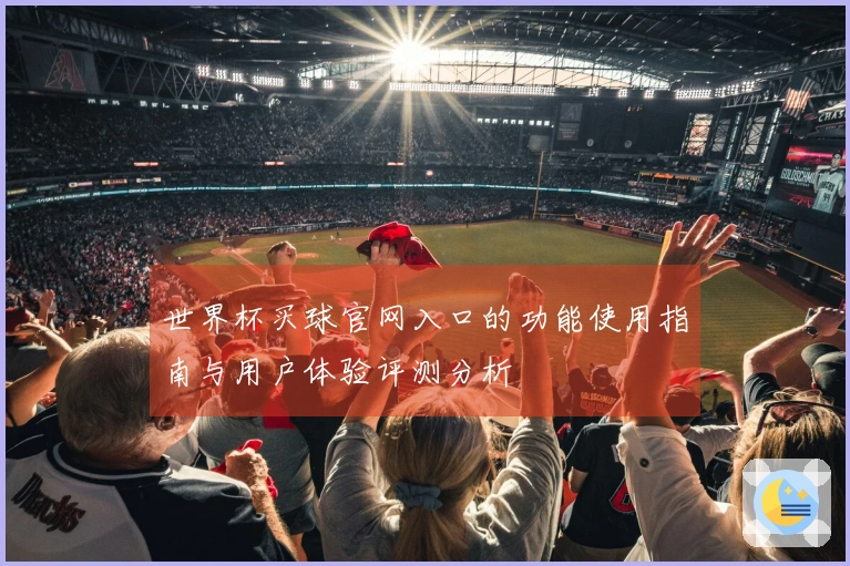 世界杯买球官网入口的功能使用指南与用户体验评测分析