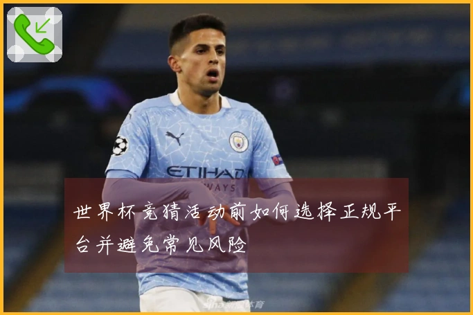 世界杯竞猜活动前如何选择正规平台并避免常见风险
