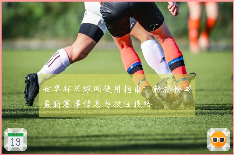 世界杯买球网使用指南：轻松畅游最新赛事信息与投注技巧