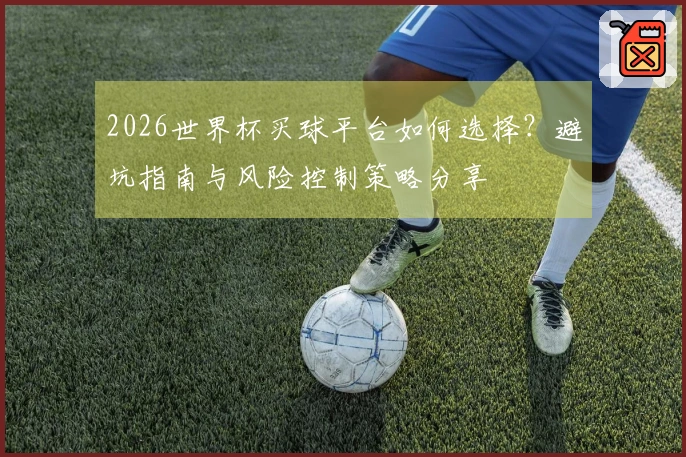 2026世界杯买球平台如何选择？避坑指南与风险控制策略分享