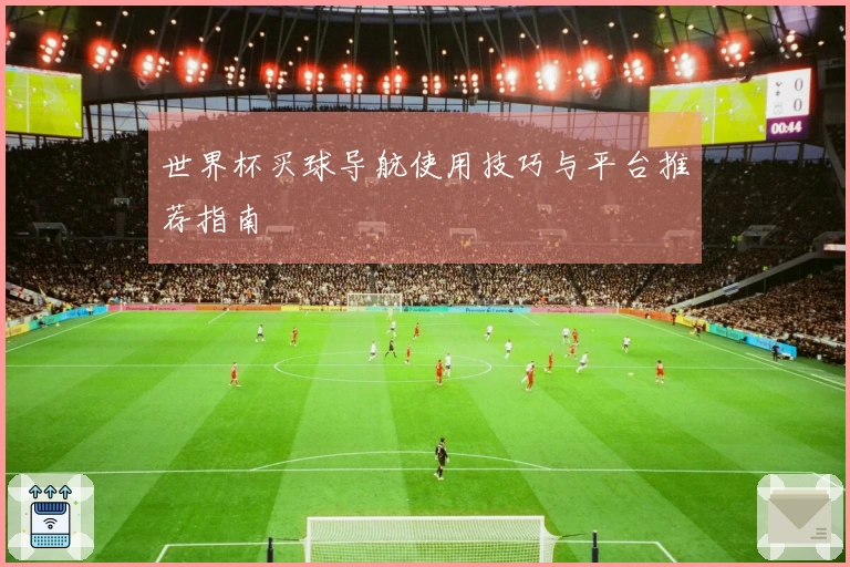 世界杯买球导航使用技巧与平台推荐指南
