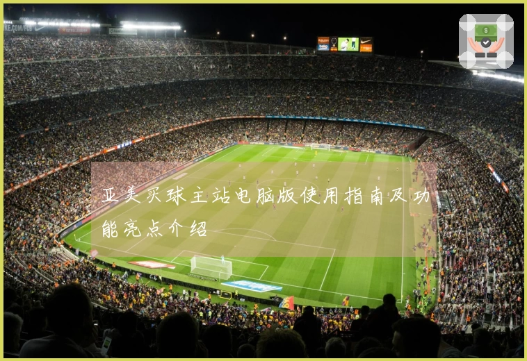 亚美买球主站电脑版使用指南及功能亮点介绍