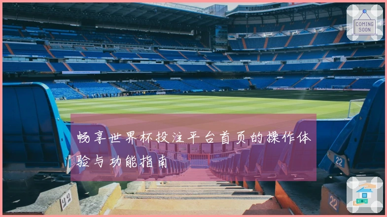 畅享世界杯投注平台首页的操作体验与功能指南