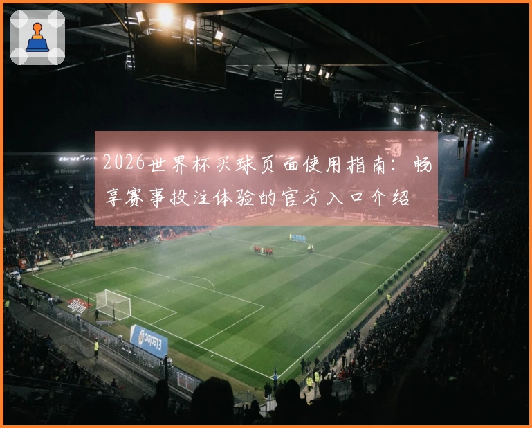 2026世界杯买球页面使用指南:畅享赛事投注体验的官方入口介绍