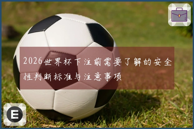 2026世界杯下注前需要了解的安全性判断标准与注意事项