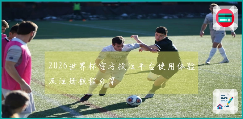 2026世界杯官方投注平台使用体验及注册教程分享