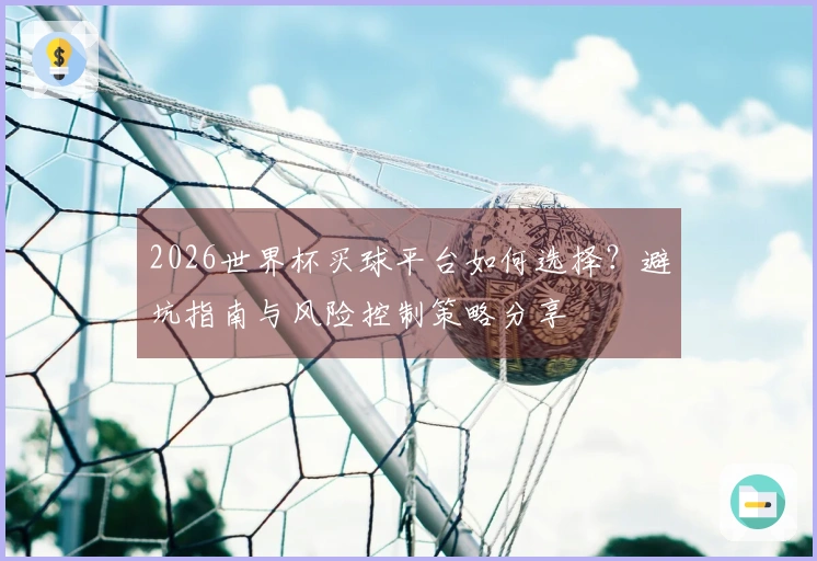 2026世界杯买球平台如何选择？避坑指南与风险控制策略分享