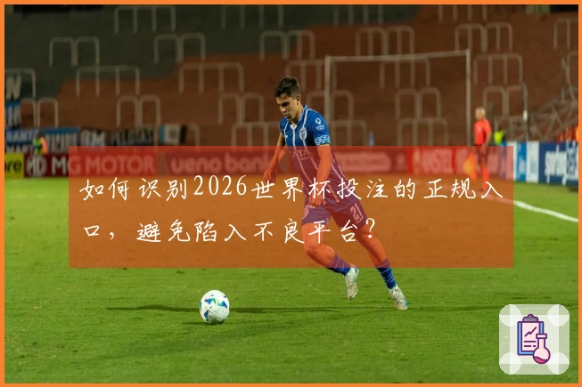 如何识别2026世界杯投注的正规入口，避免陷入不良平台？