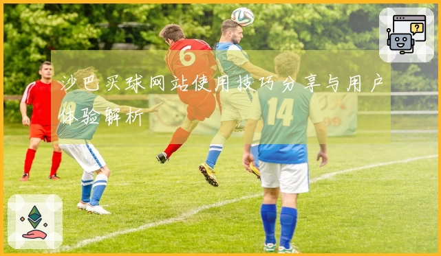 沙巴买球网站使用技巧分享与用户体验解析